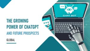 The Growing Power of ChatGPT & Future Prospects