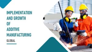 Global Implementation and Growth of Additive Manufacturing