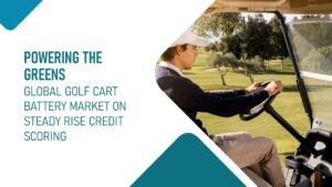 Global Golf Cart Battery Market on Steady Rise Credit Scoring
